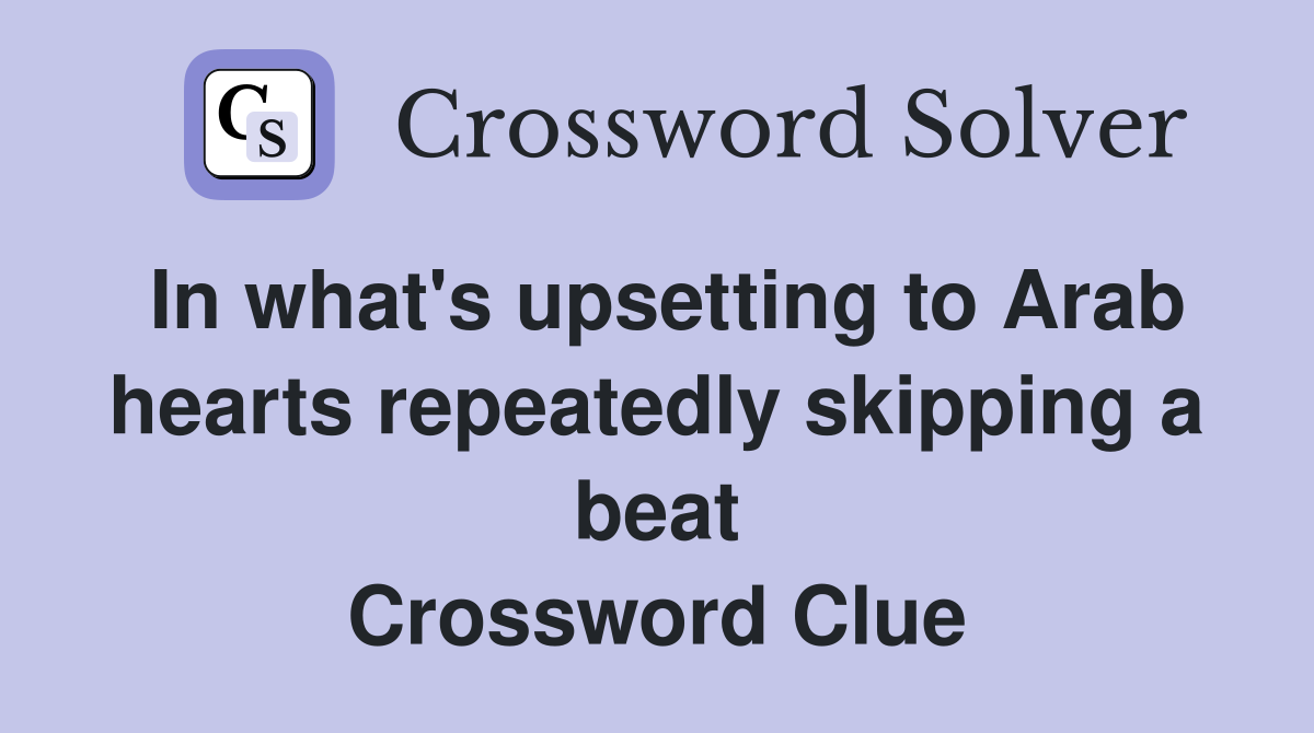 In what's upsetting to Arab hearts repeatedly skipping a beat Crossword Clue