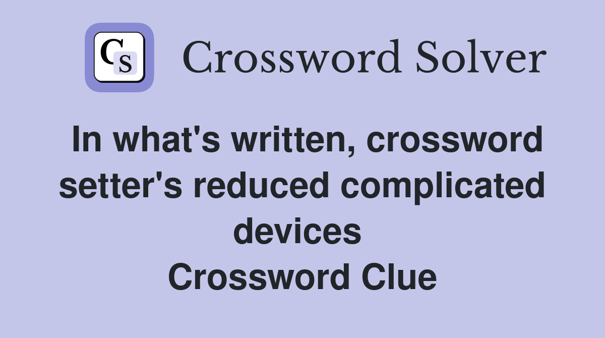 In what's written, crossword setter's reduced complicated devices  Crossword Clue