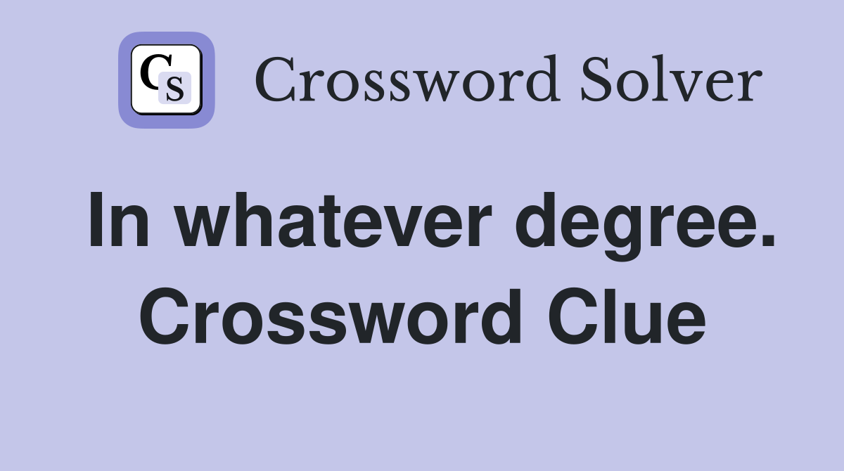 In whatever degree. Crossword Clue