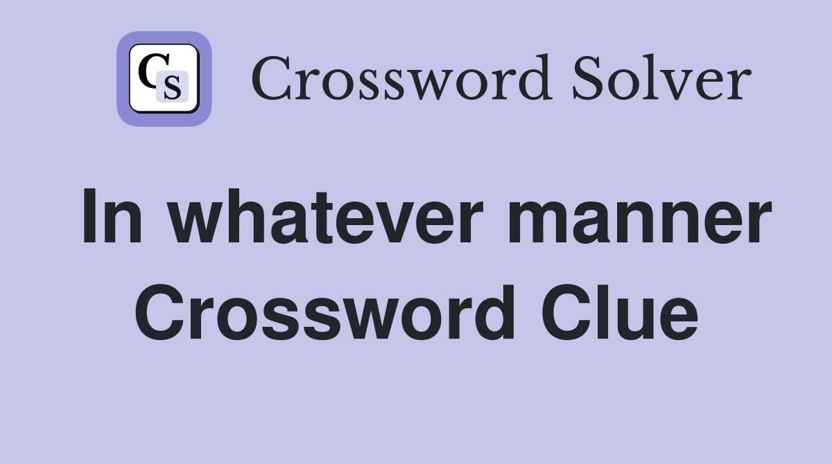 In whatever manner Crossword Clue