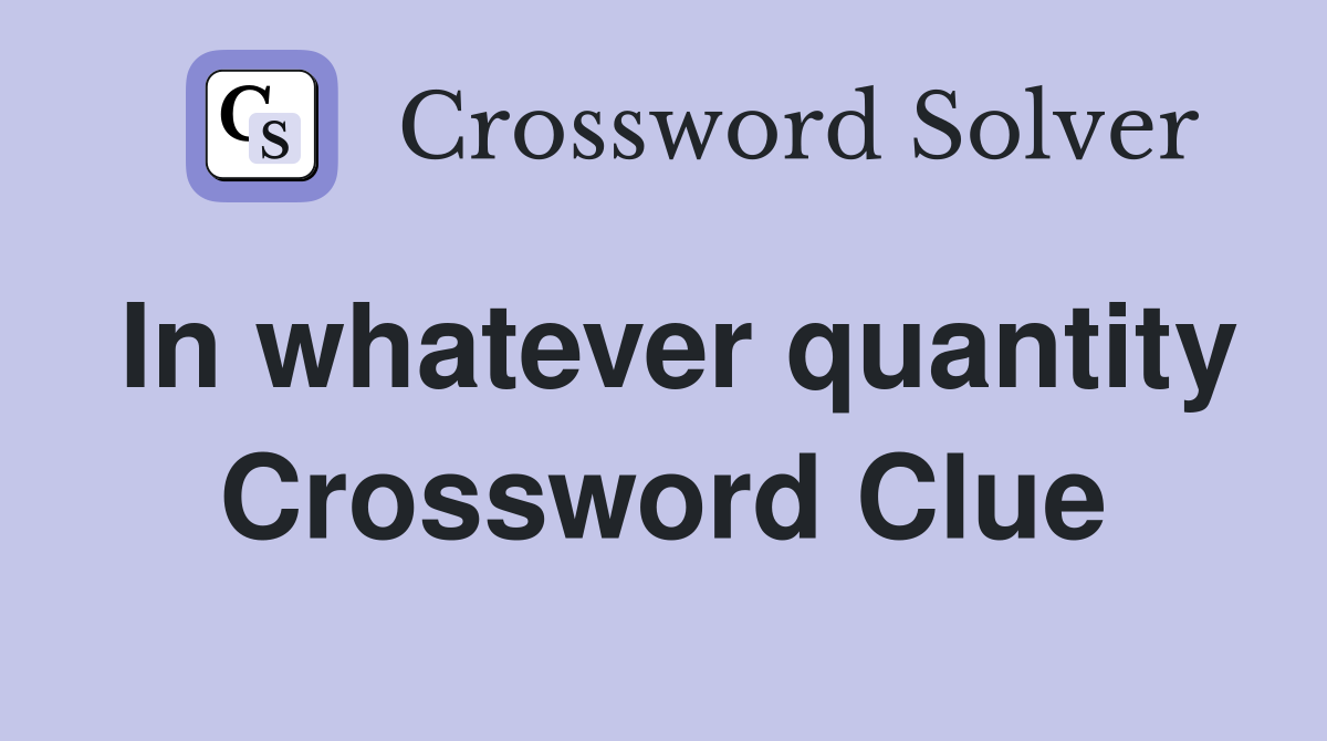 In whatever quantity Crossword Clue