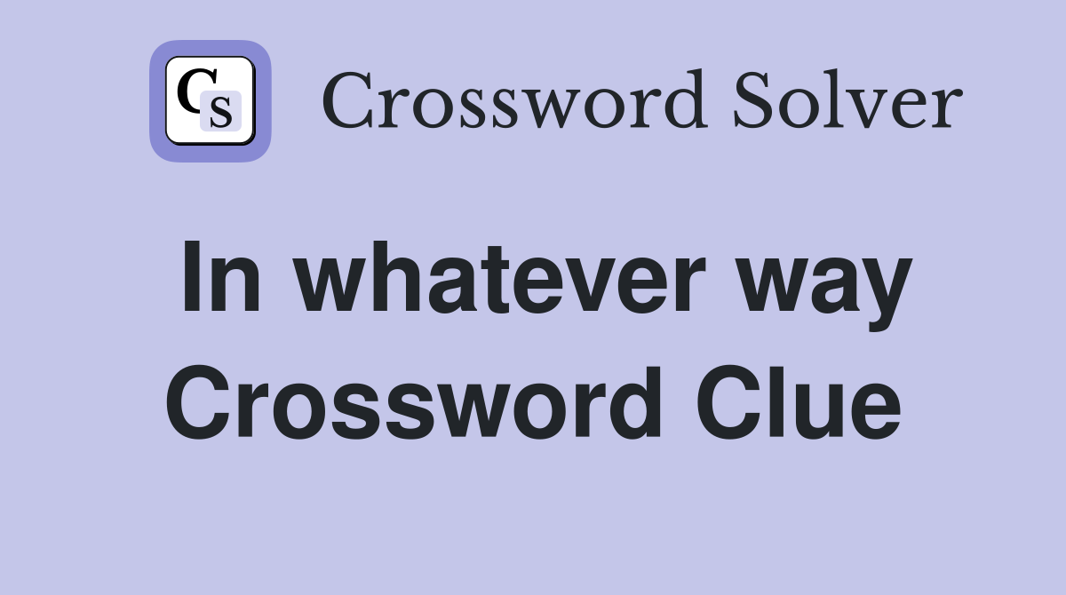 In whatever way Crossword Clue