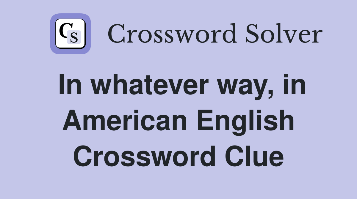 In whatever way, in American English Crossword Clue