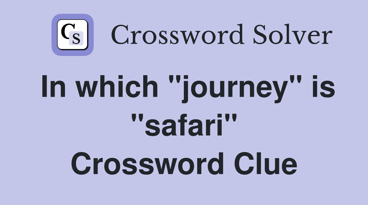 In which "journey" is "safari" Crossword Clue