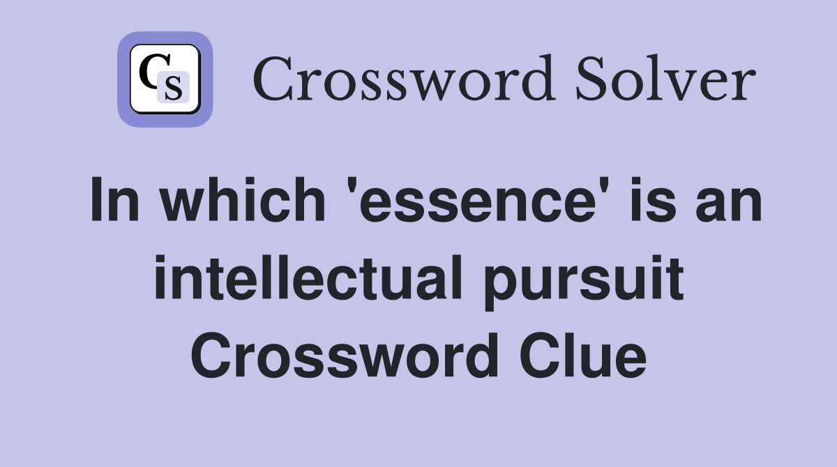 In which 'essence' is an intellectual pursuit Crossword Clue
