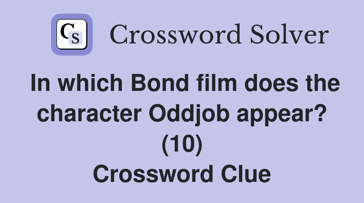 In which Bond film does the character Oddjob appear? (10) Crossword Clue