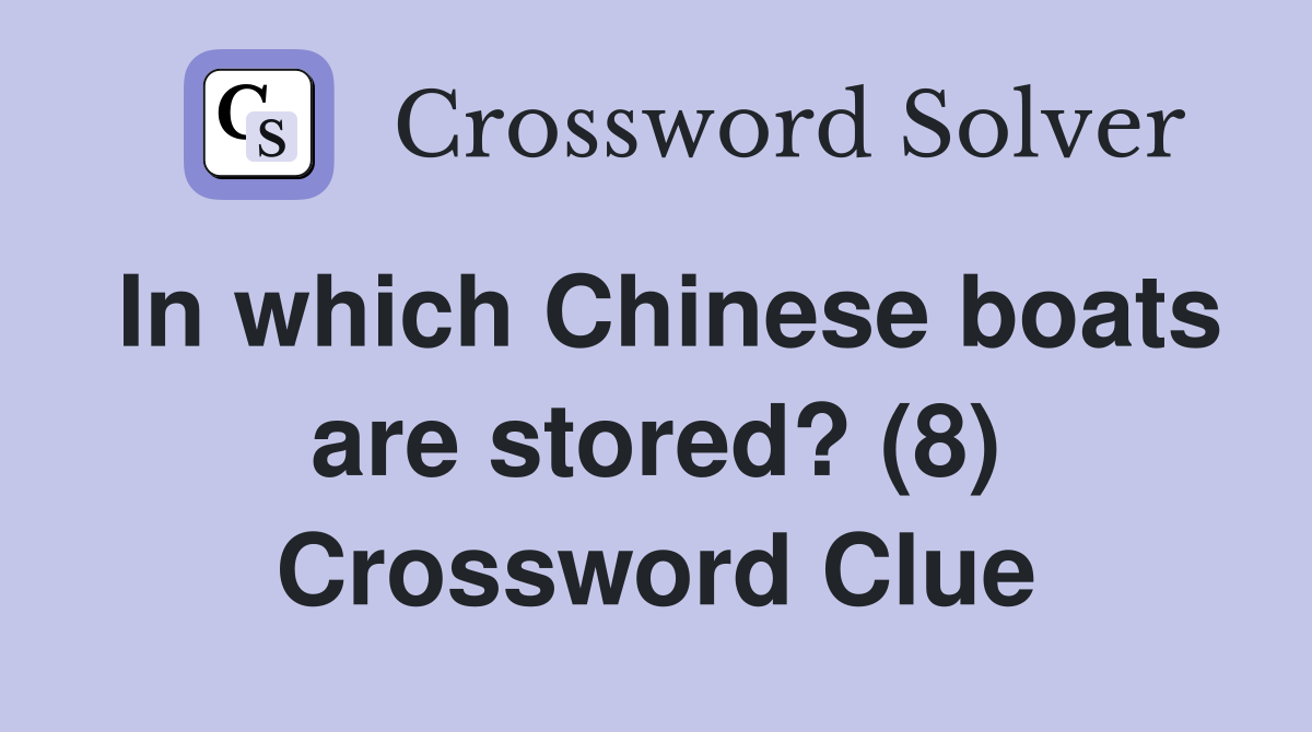 In which Chinese boats are stored? (8) Crossword Clue