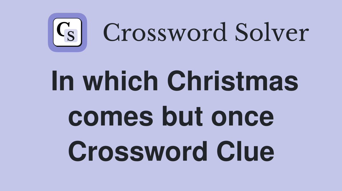 In which Christmas comes but once Crossword Clue