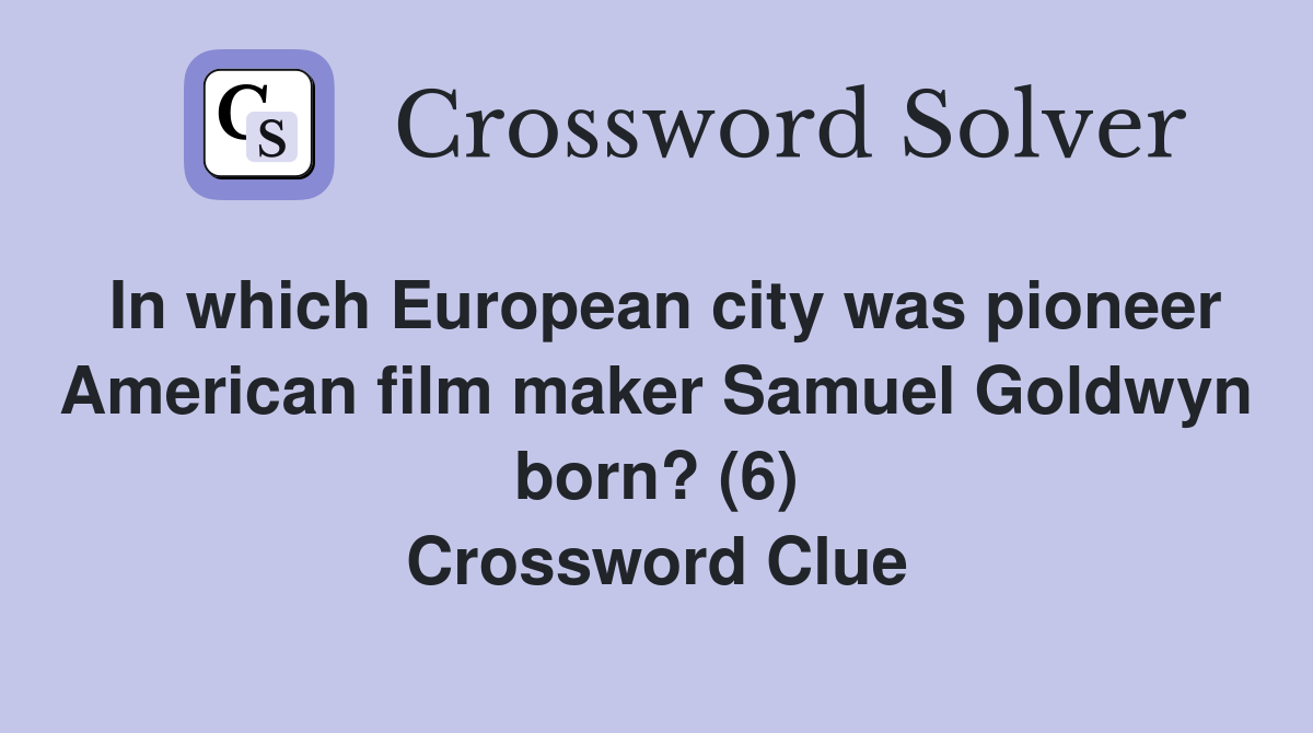 In which European city was pioneer American film maker Samuel Goldwyn born? (6) Crossword Clue