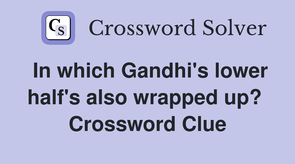 In which Gandhi's lower half's also wrapped up?  Crossword Clue