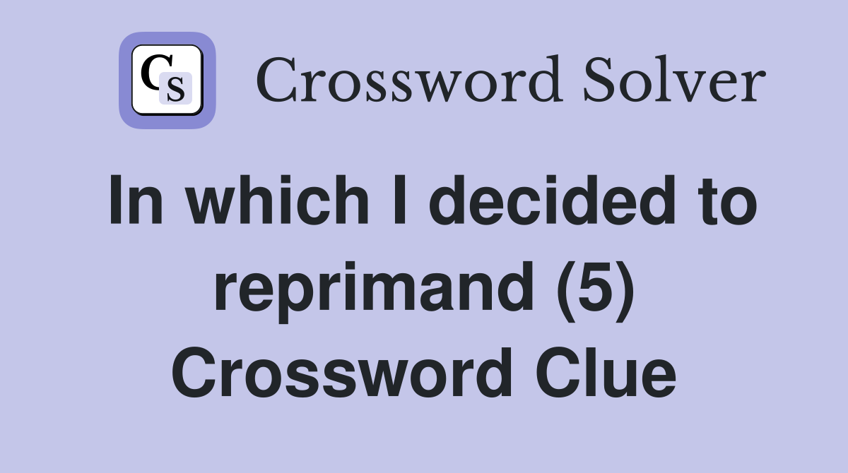 In which I decided to reprimand (5) Crossword Clue