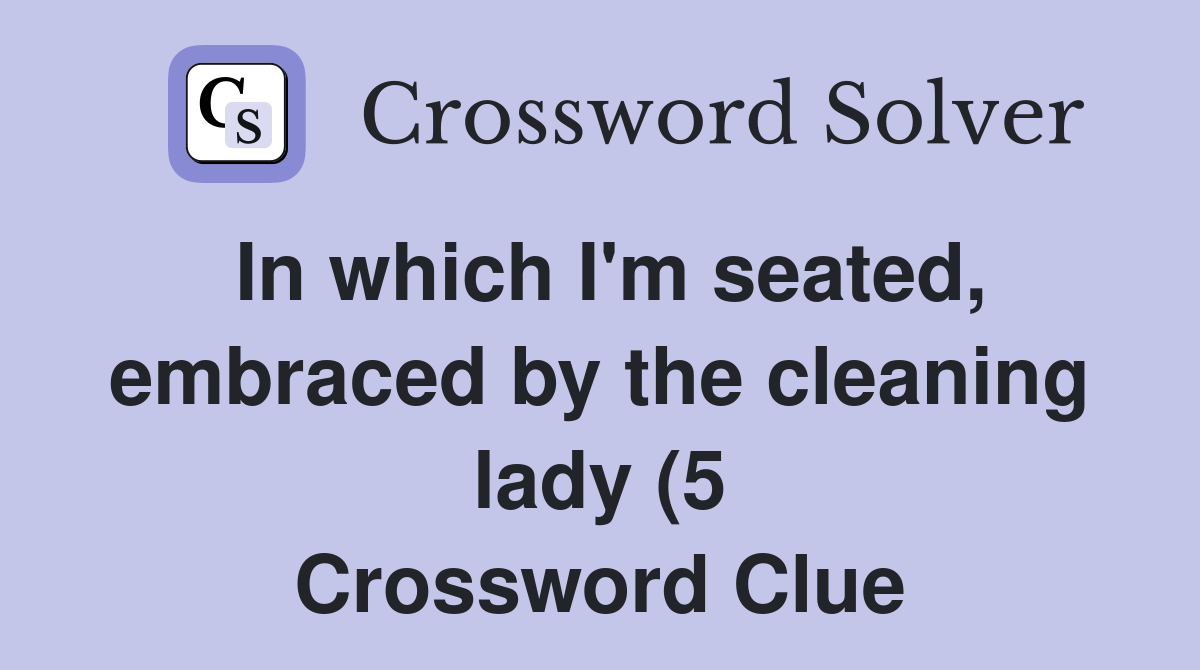 In which I #39 m seated embraced by the cleaning lady (5) Crossword Clue In which I #39 m seated embraced by the cleaning lady (5) Crossword Clue