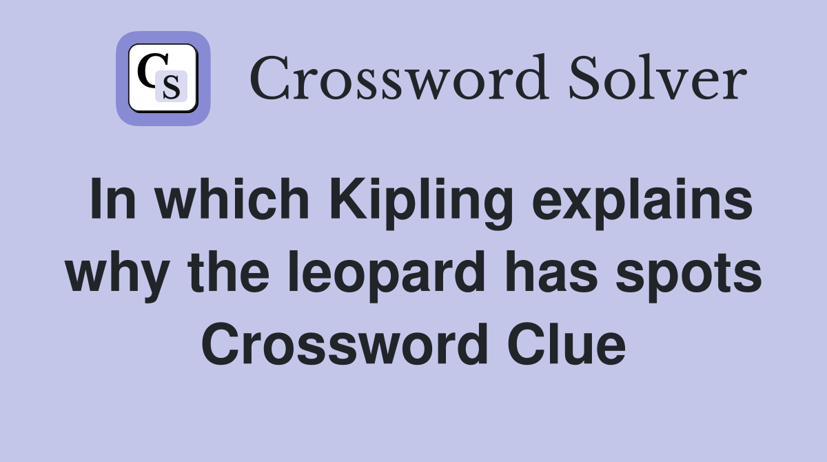 In which Kipling explains why the leopard has spots Crossword Clue