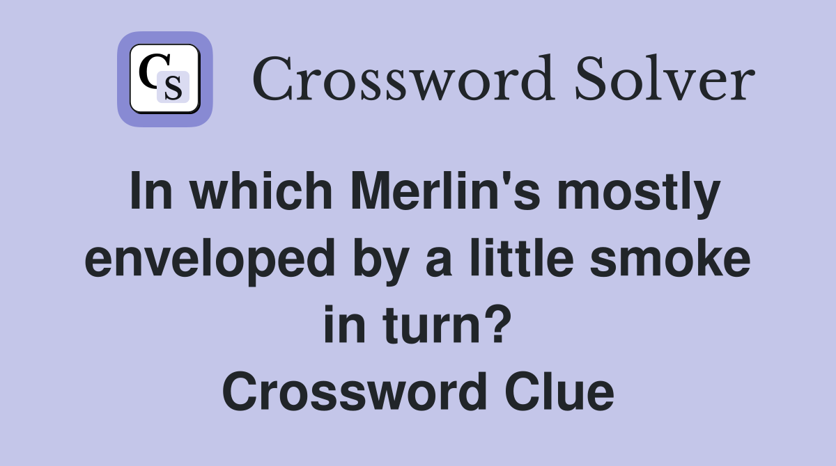 In which Merlin's mostly enveloped by a little smoke in turn? Crossword Clue