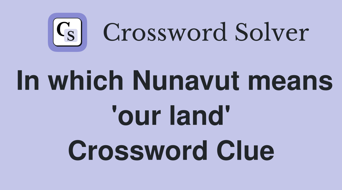 In which Nunavut means 'our land' Crossword Clue