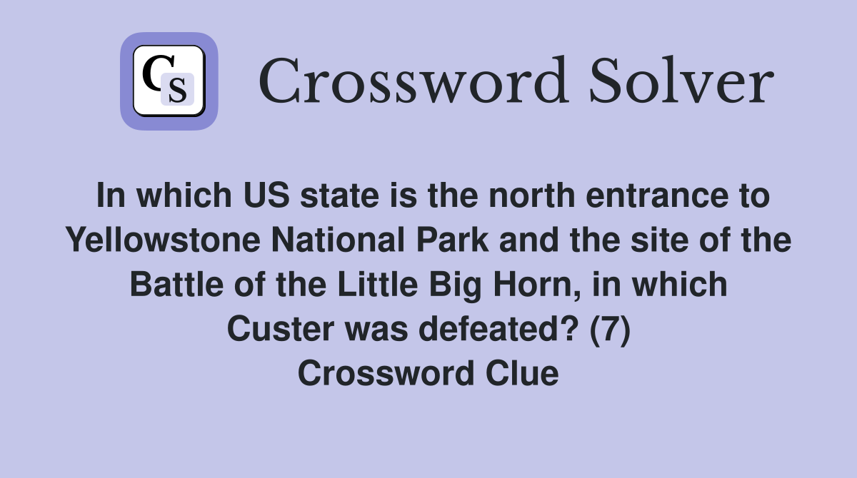 In which US state is the north entrance to Yellowstone National Park and the site of the Battle of the Little Big Horn, in which Custer was defeated? (7) Crossword Clue