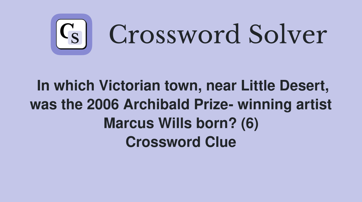 In which Victorian town, near Little Desert, was the 2006 Archibald Prize- winning artist Marcus Wills born? (6) Crossword Clue