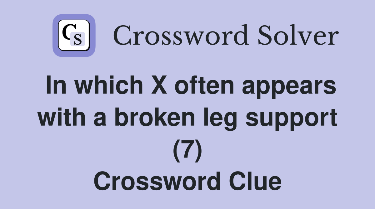 In which X often appears with a broken leg support (7) Crossword Clue