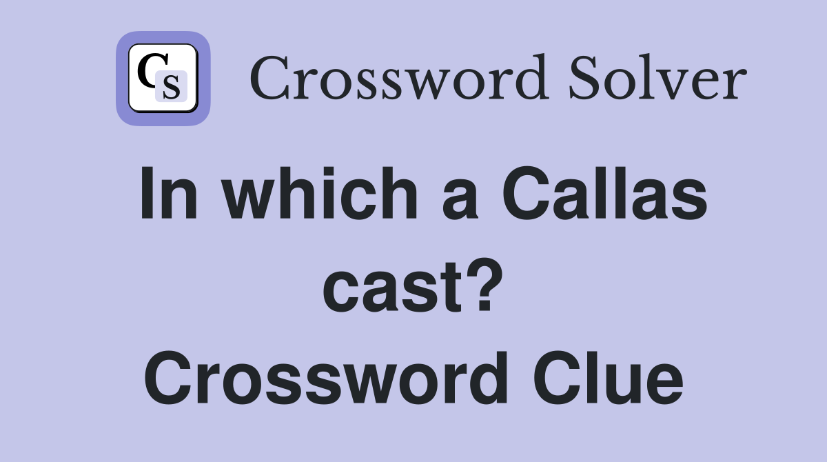 In which a Callas cast? Crossword Clue