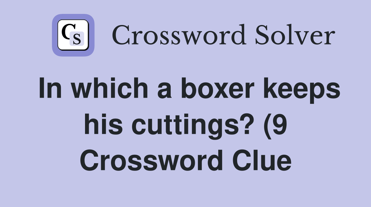 In which a boxer keeps his cuttings? (9) Crossword Clue Answers In which a boxer keeps his cuttings? (9) Crossword Clue Answers