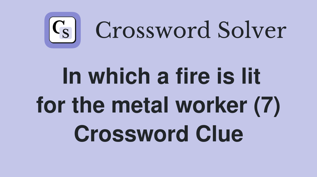 In which a fire is lit for the metal worker (7) Crossword Clue