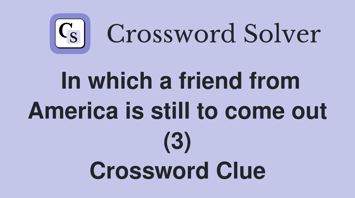 In which a friend from America is still to come out (3) Crossword Clue
