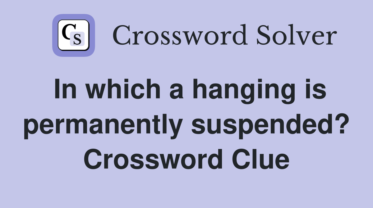 In which a hanging is permanently suspended? Crossword Clue