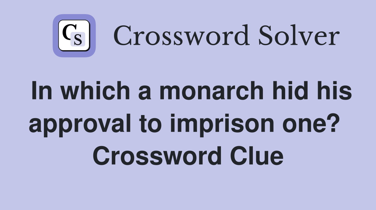 In which a monarch hid his approval to imprison one?  Crossword Clue