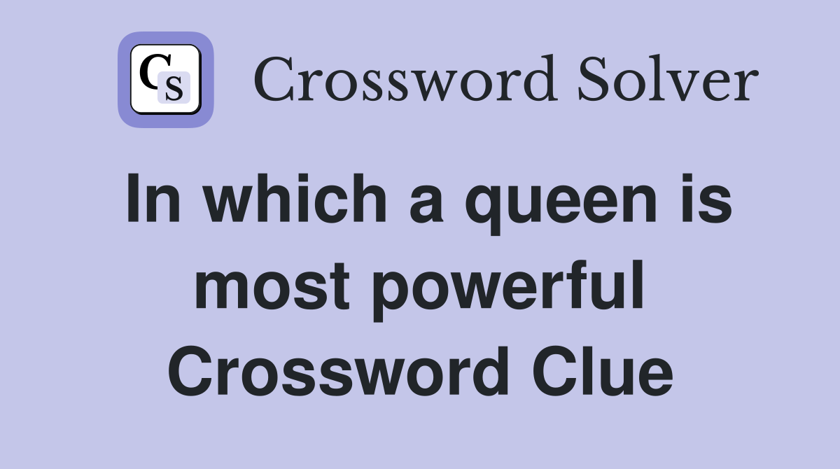 In which a queen is most powerful Crossword Clue