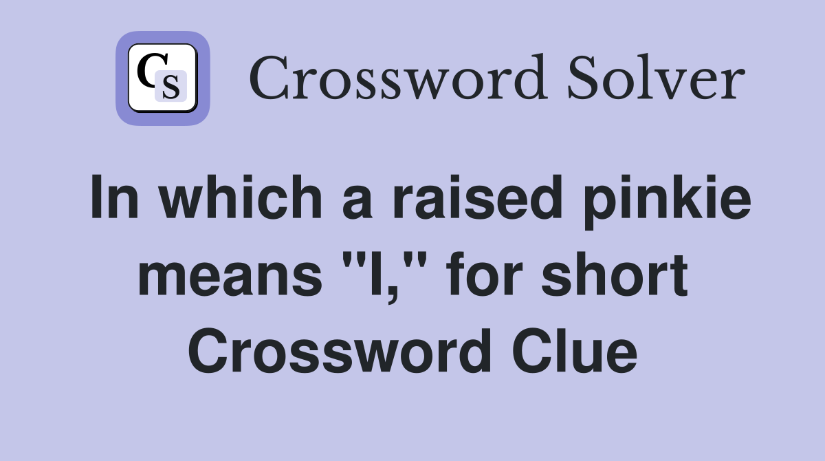 In which a raised pinkie means "I," for short Crossword Clue