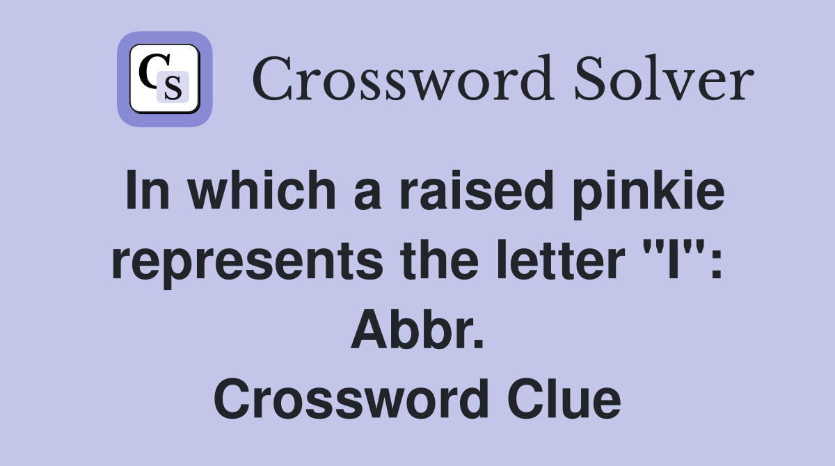 In which a raised pinkie represents the letter "I": Abbr. Crossword Clue