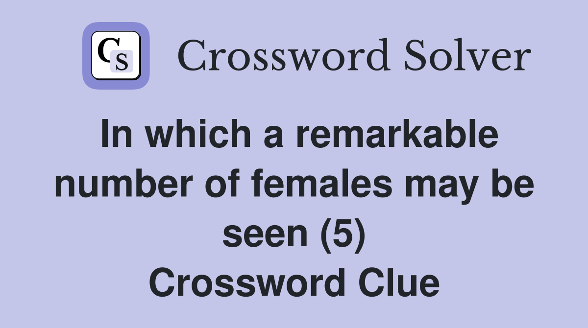 In which a remarkable number of females may be seen (5) Crossword Clue