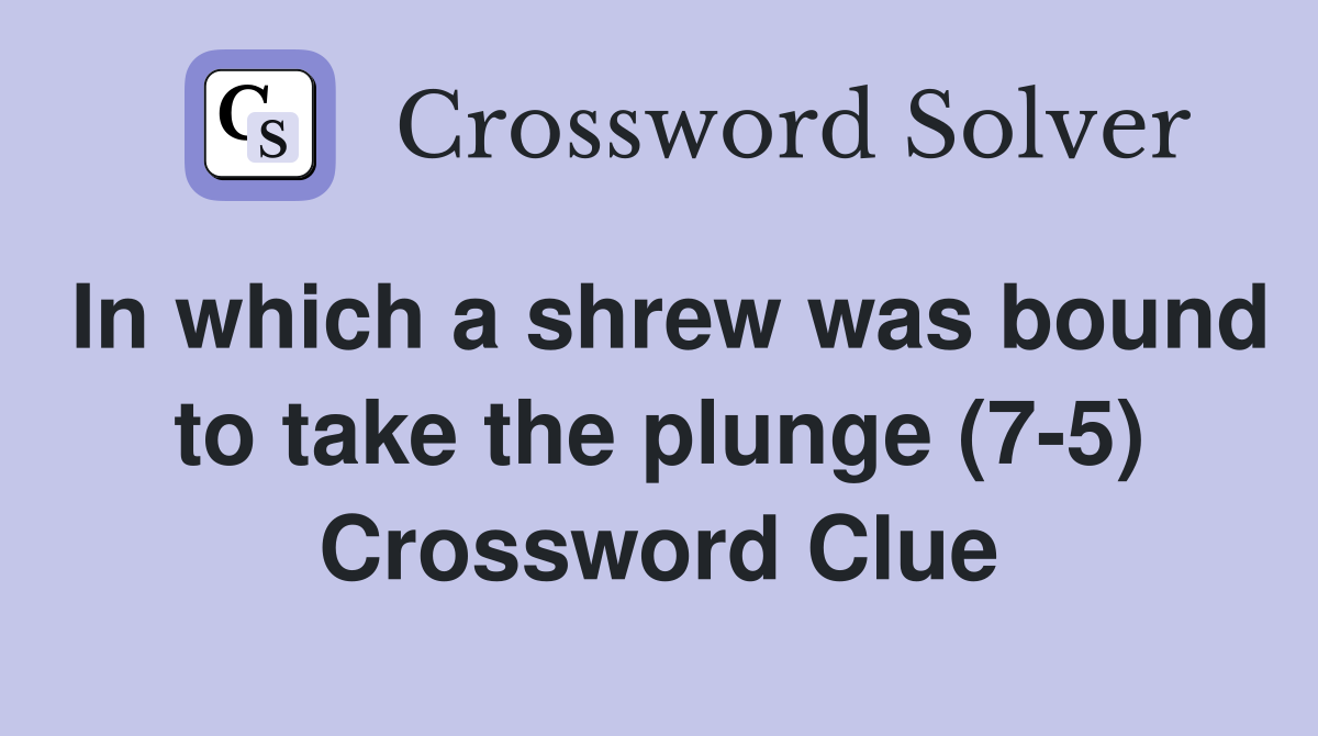 In which a shrew was bound to take the plunge (7-5) Crossword Clue