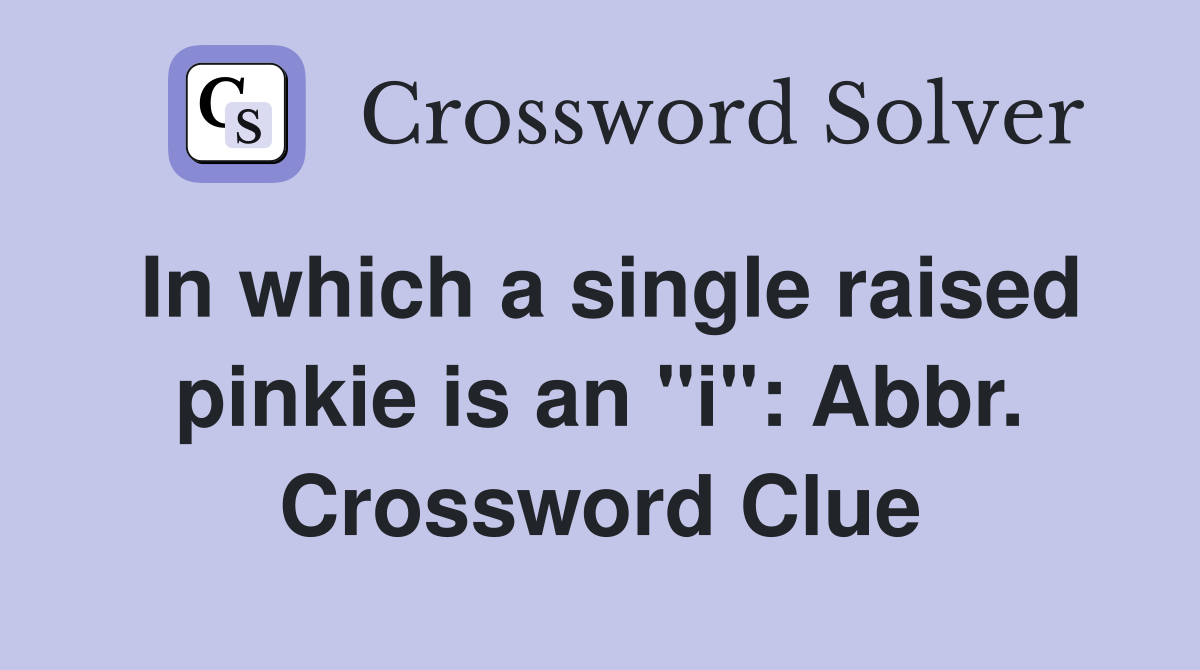 In which a single raised pinkie is an "i": Abbr. Crossword Clue