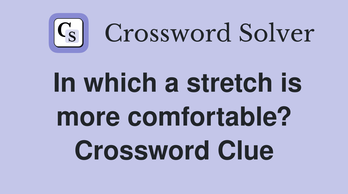 In which a stretch is more comfortable? Crossword Clue