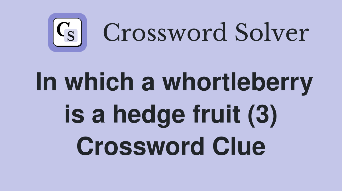 In which a whortleberry is a hedge fruit (3) Crossword Clue