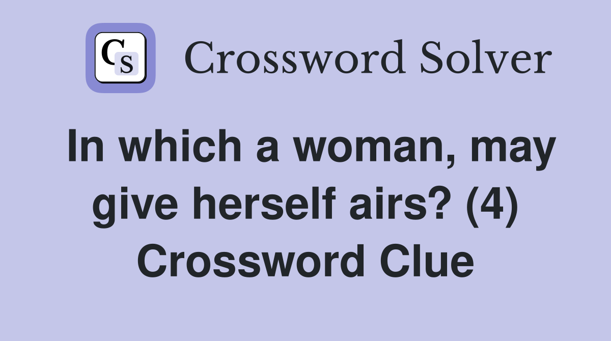 In which a woman, may give herself airs? (4) Crossword Clue