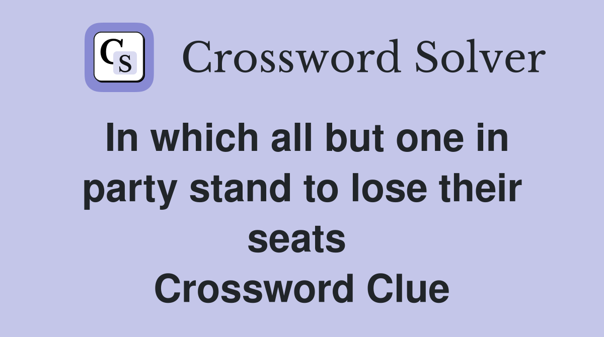 In which all but one in party stand to lose their seats  Crossword Clue