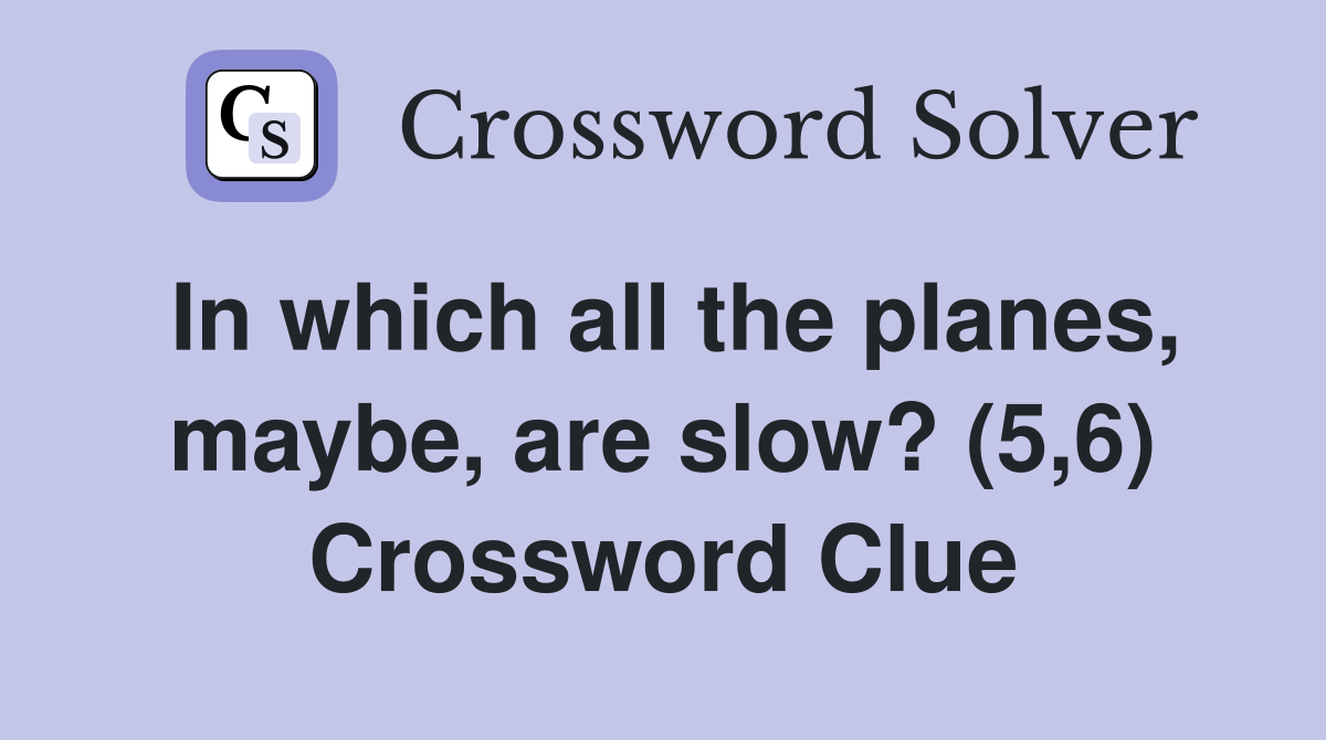 In which all the planes, maybe, are slow? (5,6) Crossword Clue