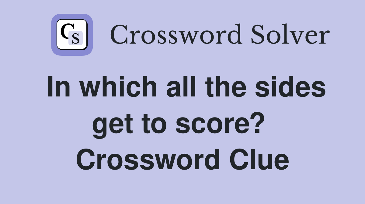 In which all the sides get to score?  Crossword Clue
