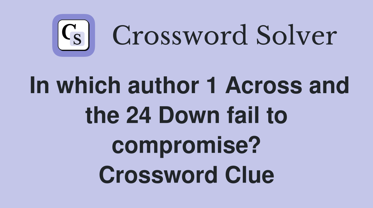 In which author 1 Across and the 24 Down fail to compromise? Crossword Clue