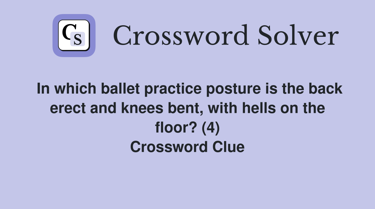In which ballet practice posture is the back erect and knees bent, with hells on the floor? (4) Crossword Clue