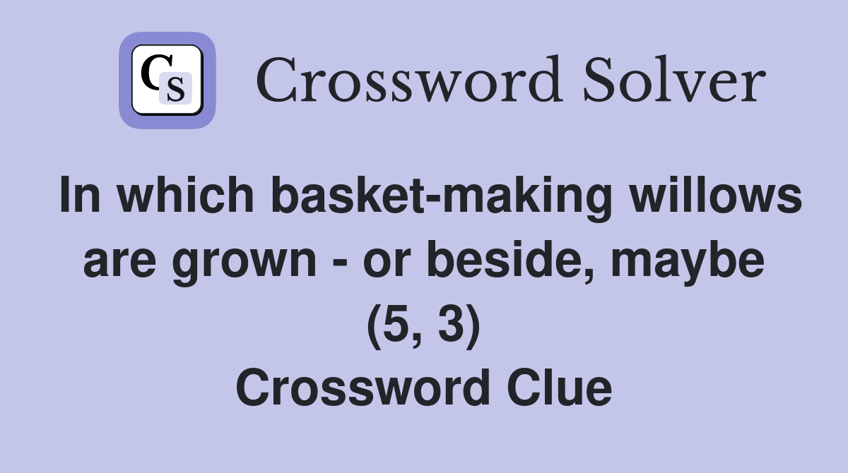 In which basket-making willows are grown - or beside, maybe (5, 3) Crossword Clue