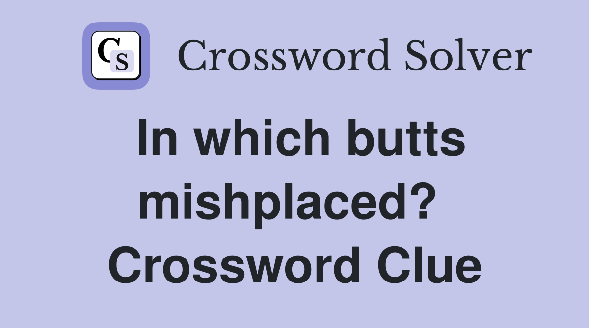In which butts mishplaced?  Crossword Clue