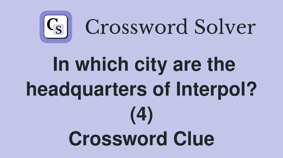 In which city are the headquarters of Interpol? (4) Crossword Clue