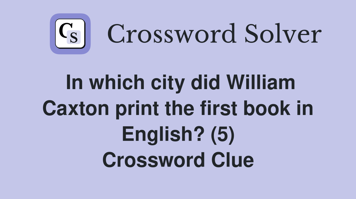 In which city did William Caxton print the first book in English? (5) Crossword Clue