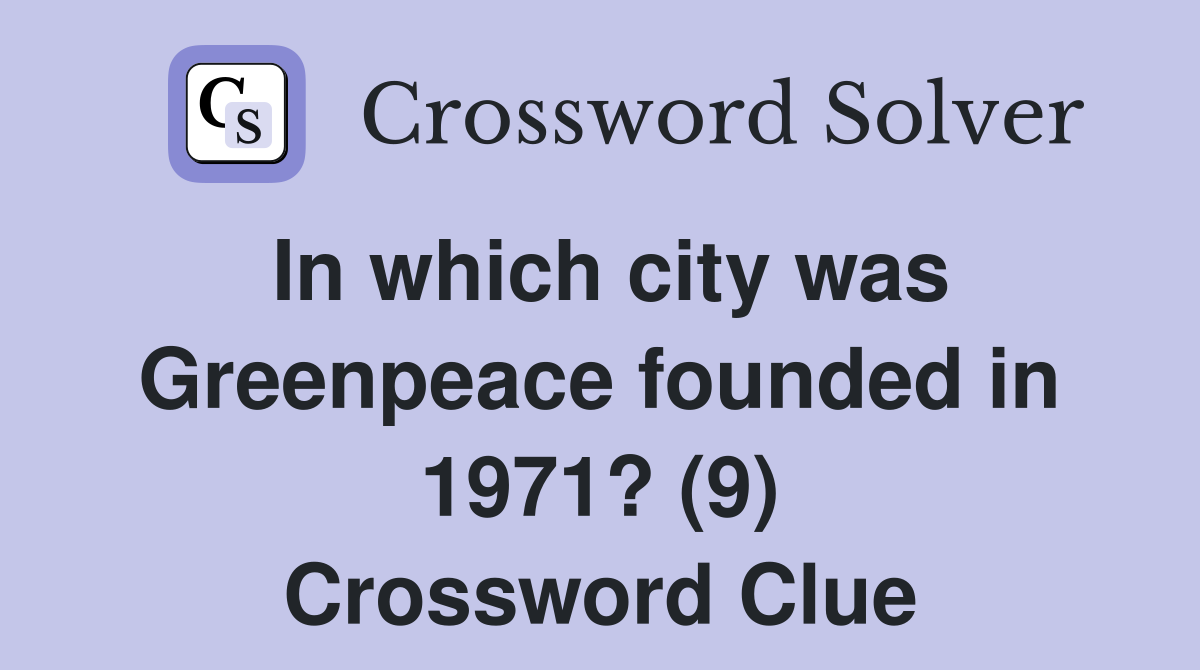 In which city was Greenpeace founded in 1971? (9) Crossword Clue