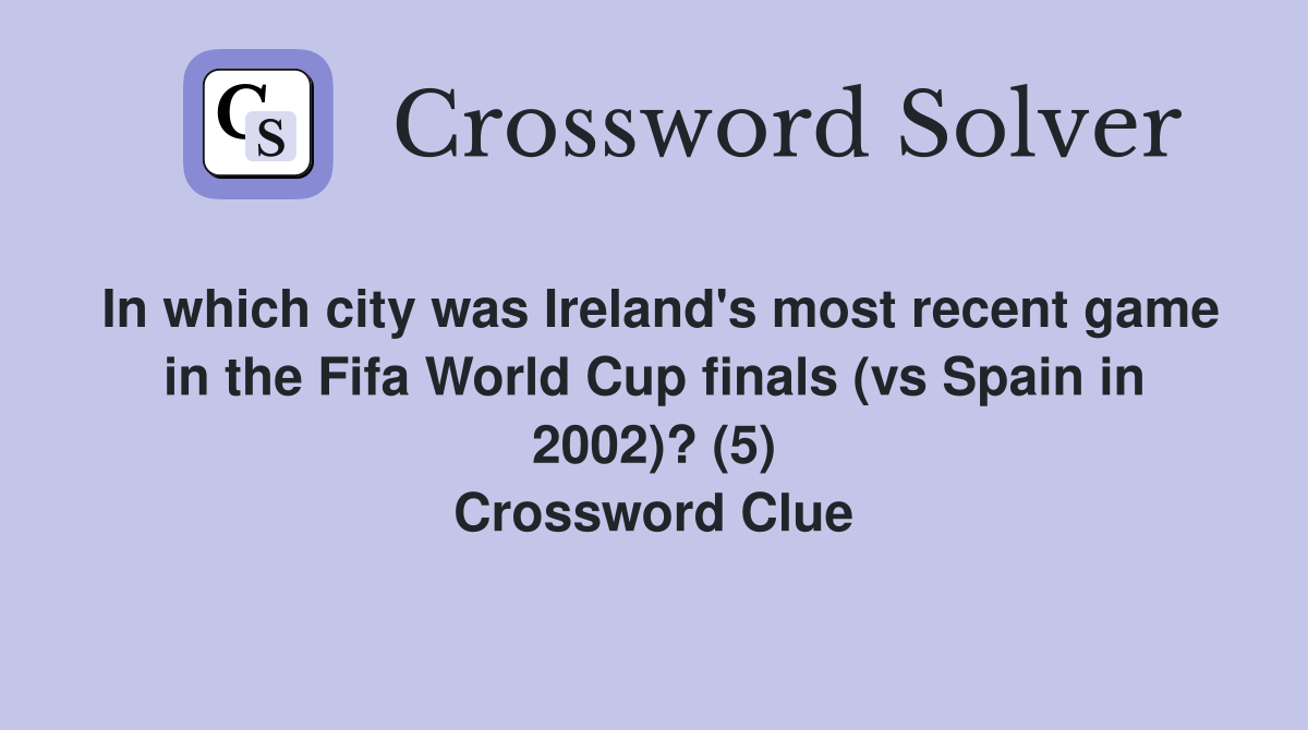 In which city was Ireland's most recent game in the Fifa World Cup finals (vs Spain in 2002)? (5) Crossword Clue