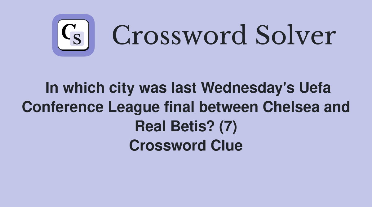 In which city was last Wednesday's Uefa Conference League final between Chelsea and Real Betis? (7) Crossword Clue