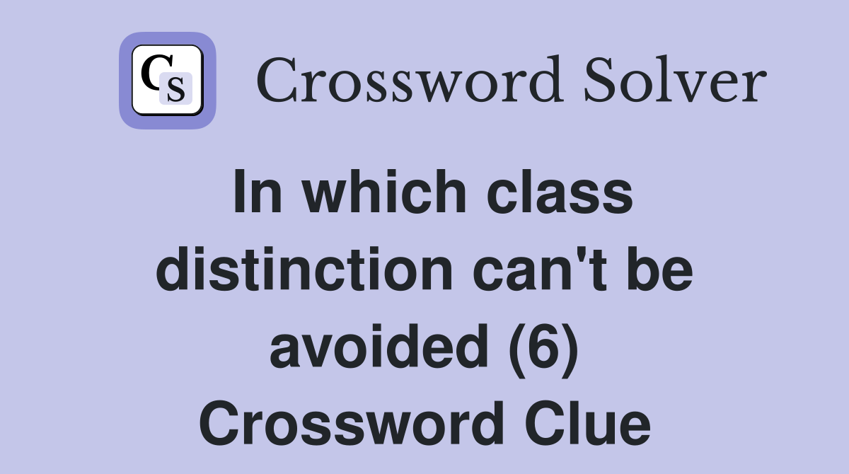 In which class distinction can't be avoided (6) Crossword Clue